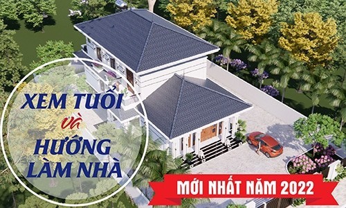Xem tuổi và hướng làm nhà mới nhất năm 2022