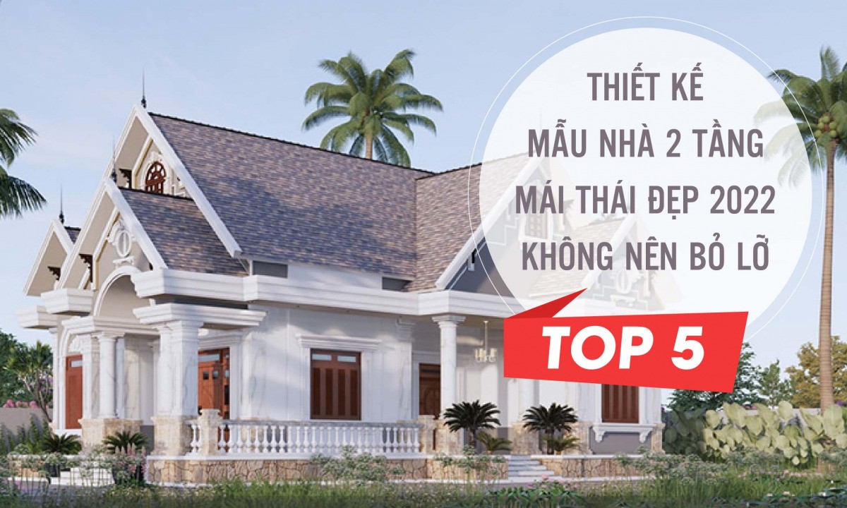 Top 5 mẫu nhà 2 tầng mái Thái đẹp 2022 không nên bỏ lỡ