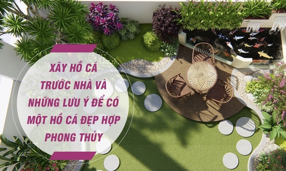 Xây hồ cá trước nhà và những lưu ý để có một hồ cá đẹp hợp phong thủy