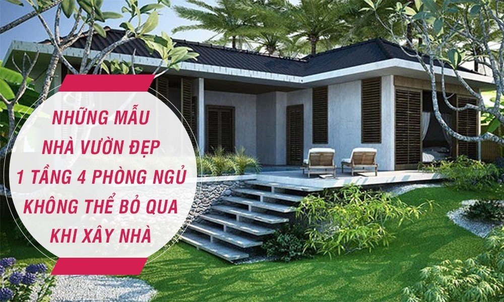 Những mẫu nhà vườn đẹp 1 tầng 4 phòng ngủ không thể bỏ qua khi xây nhà