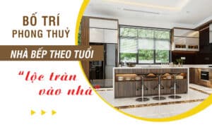 Bố trí phong thuỷ nhà bếp theo tuổi “lộc tràn vào nhà”