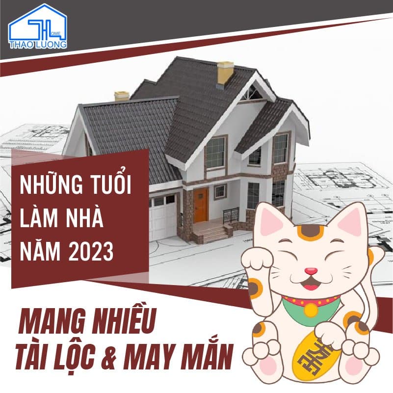 Những tuổi làm nhà năm 2023 mang nhiều tài lộc & may mắn
