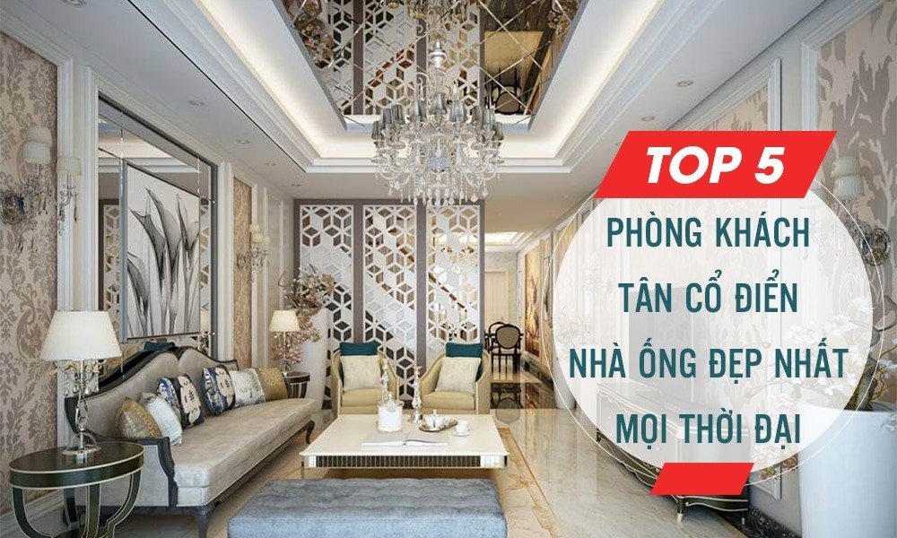 Top 5 phòng khách tân cổ điển nhà ống đẹp nhất mọi thời đại